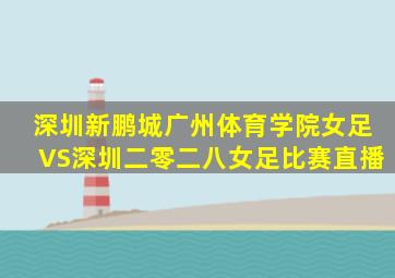 深圳新鹏城广州体育学院女足VS深圳二零二八女足比赛直播