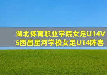 湖北体育职业学院女足U14VS西昌星河学校女足U14阵容