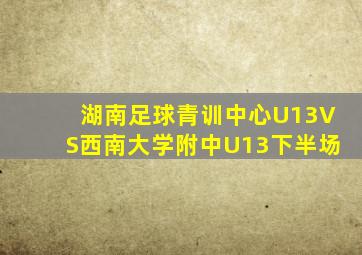 湖南足球青训中心U13VS西南大学附中U13下半场