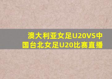 澳大利亚女足U20VS中国台北女足U20比赛直播