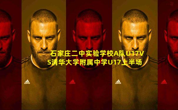 石家庄二中实验学校A队U17VS清华大学附属中学U17上半场