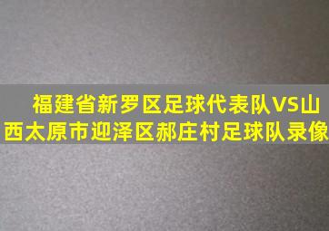 福建省新罗区足球代表队VS山西太原市迎泽区郝庄村足球队录像