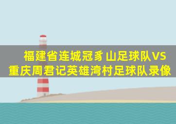 福建省连城冠豸山足球队VS重庆周君记英雄湾村足球队录像