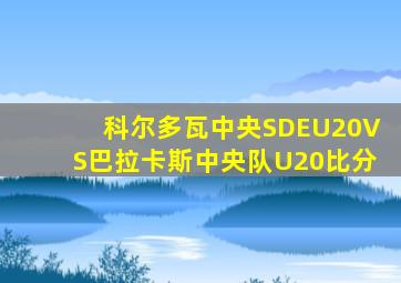 科尔多瓦中央SDEU20VS巴拉卡斯中央队U20比分