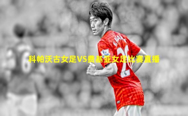 科帕沃古女足VS费基亚女足比赛直播