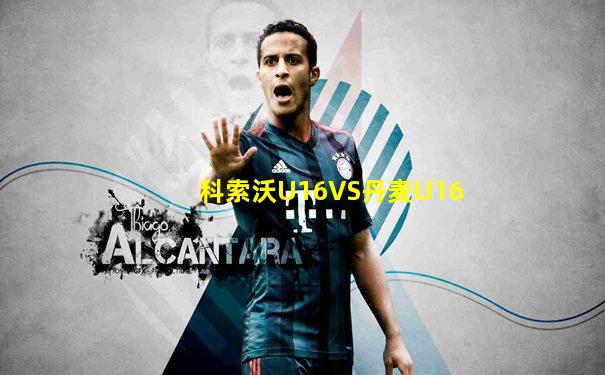 科索沃U16VS丹麦U16