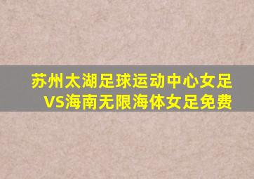 苏州太湖足球运动中心女足VS海南无限海体女足免费