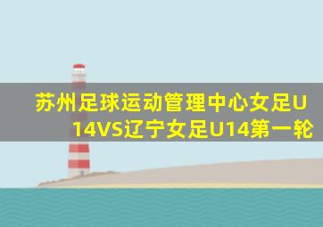 苏州足球运动管理中心女足U14VS辽宁女足U14第一轮
