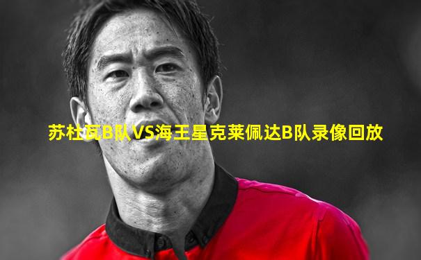 苏杜瓦B队VS海王星克莱佩达B队录像回放