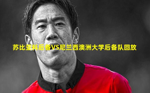 苏比亚科后备VS尼兰西澳洲大学后备队回放