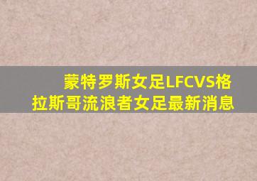蒙特罗斯女足LFCVS格拉斯哥流浪者女足最新消息