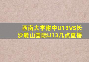 西南大学附中U13VS长沙麓山国际U13几点直播