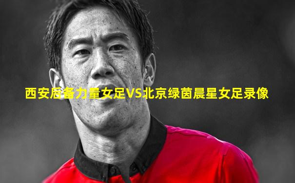 西安后备力量女足VS北京绿茵晨星女足录像