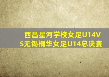 西昌星河学校女足U14VS无锡桐华女足U14总决赛