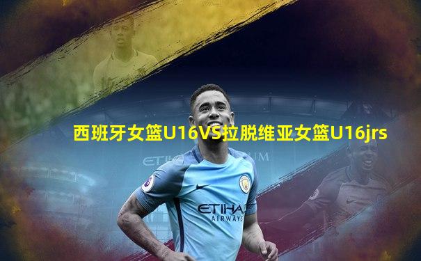西班牙女篮U16VS拉脱维亚女篮U16jrs