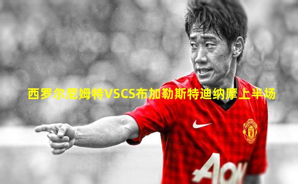 西罗尔尼姆特VSCS布加勒斯特迪纳摩上半场