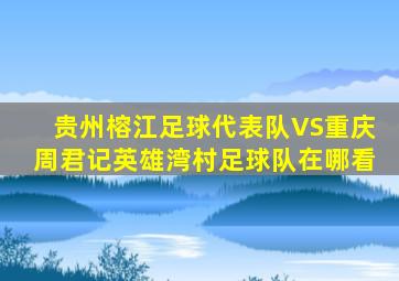 贵州榕江足球代表队VS重庆周君记英雄湾村足球队在哪看