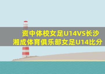 资中体校女足U14VS长沙湘成体育俱乐部女足U14比分