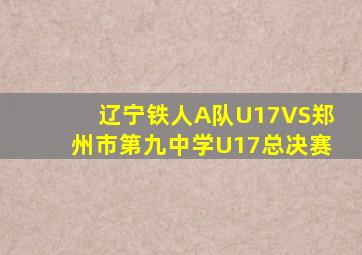 辽宁铁人A队U17VS郑州市第九中学U17总决赛