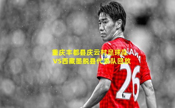 重庆丰都县庆云村足球队VS西藏墨脱县代表队回放