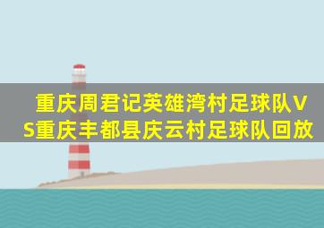 重庆周君记英雄湾村足球队VS重庆丰都县庆云村足球队回放
