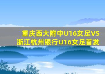 重庆西大附中U16女足VS浙江杭州银行U16女足首发