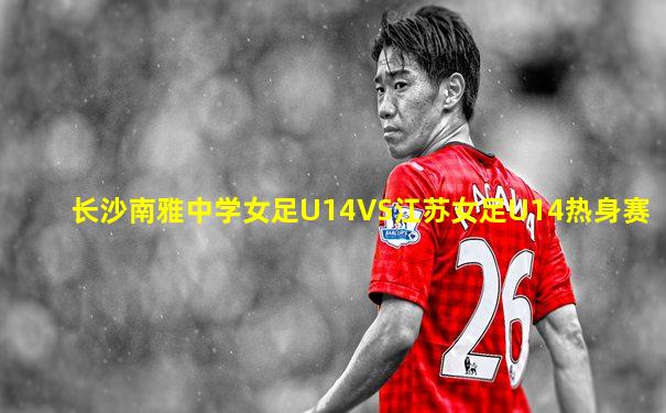 长沙南雅中学女足U14VS江苏女足U14热身赛