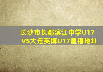 长沙市长郡滨江中学U17VS大连英博U17直播地址