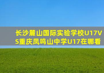 长沙麓山国际实验学校U17VS重庆凤鸣山中学U17在哪看