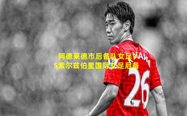 阿德莱德市后备队女足VS索尔兹伯里国际女足后备
