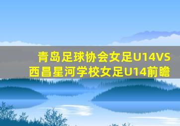 青岛足球协会女足U14VS西昌星河学校女足U14前瞻